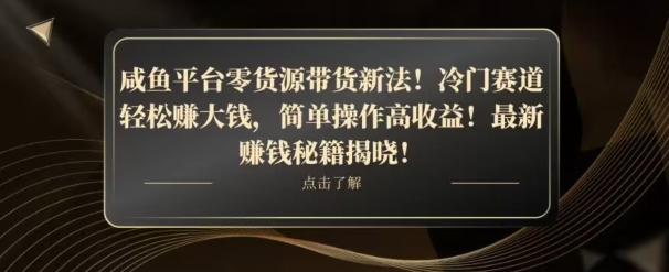 咸鱼平台零货源带货新玩法平板冷门赛道赚大钱，简单操作高【揭秘】_免费分享网络创业,副业,信息差项目的老牌资源整合平台！金铲子项目