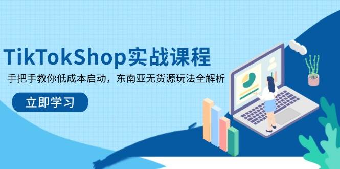 TikTokShop实战课程，手把手教你启动，东南亚无货源玩法全解析_免费分享网络创业,副业,信息差项目的老牌资源整合平台！金铲子项目