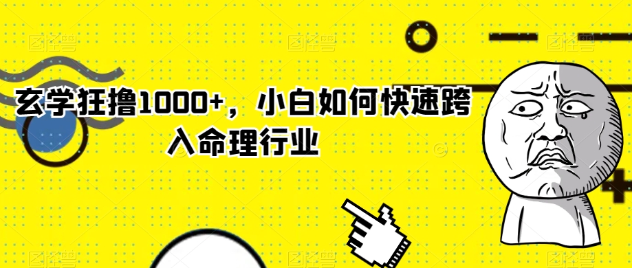 玄学狂撸，小白如何快速跨入命理行业【揭秘】_免费分享网络创业,副业,信息差项目的老牌资源整合平台！金铲子项目