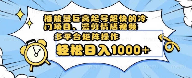 播放量巨高起号超快的冷门项目，漫剪情感视频，可多平台矩阵操作，【揭秘】_免费分享网络创业,副业,信息差项目的老牌资源整合平台！金铲子项目