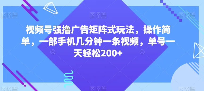 视频号强撸广告矩阵式玩法，操作简单，一部手机几分钟一条视频，单号一天【揭秘】_免费分享网络创业,副业,信息差项目的老牌资源整合平台！金铲子项目