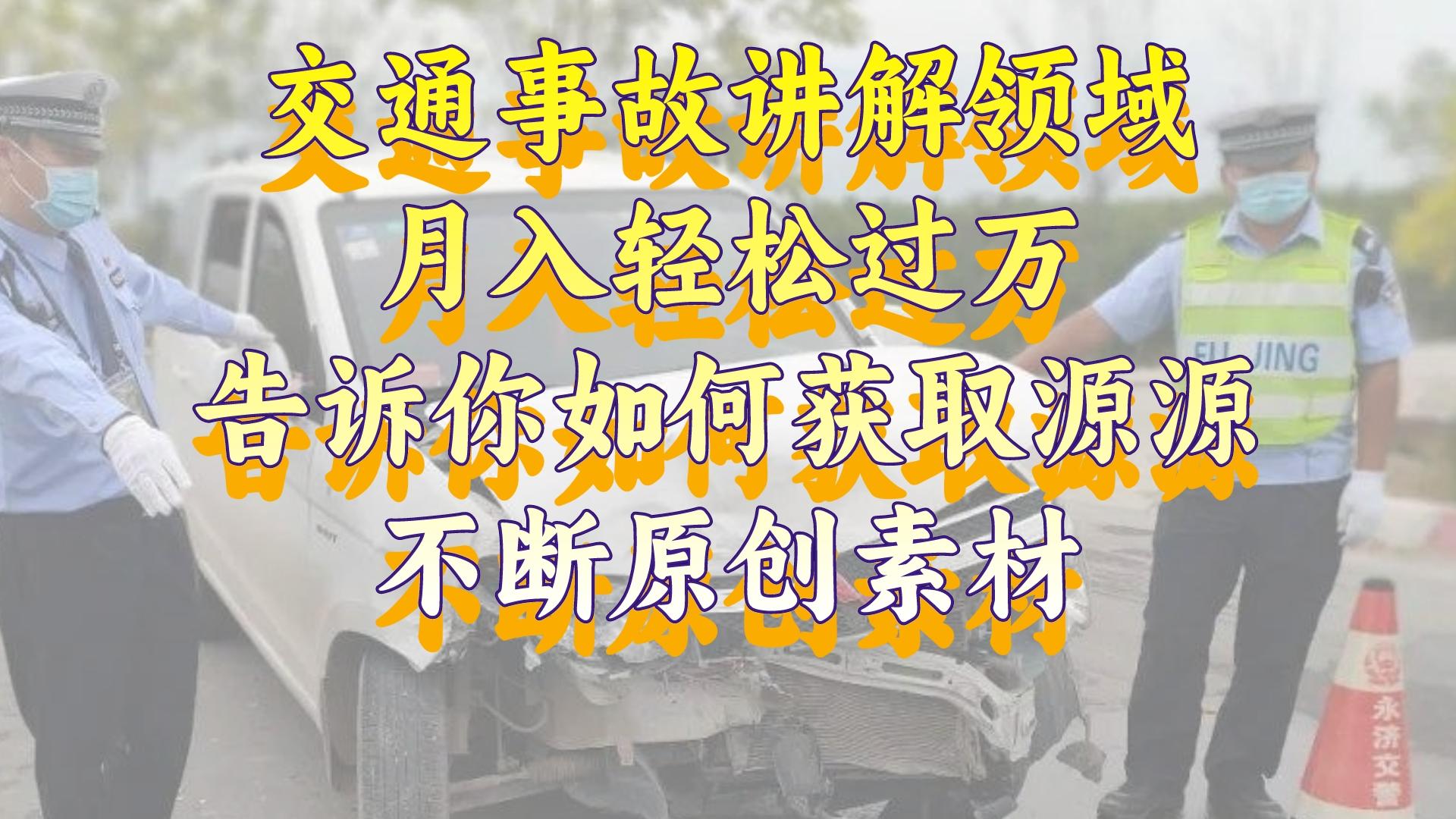 （8453期）交通事故讲解领域告诉你如何获取源源不断原创素材，视…_免费分享网络创业,副业,信息差项目的老牌资源整合平台！金铲子项目