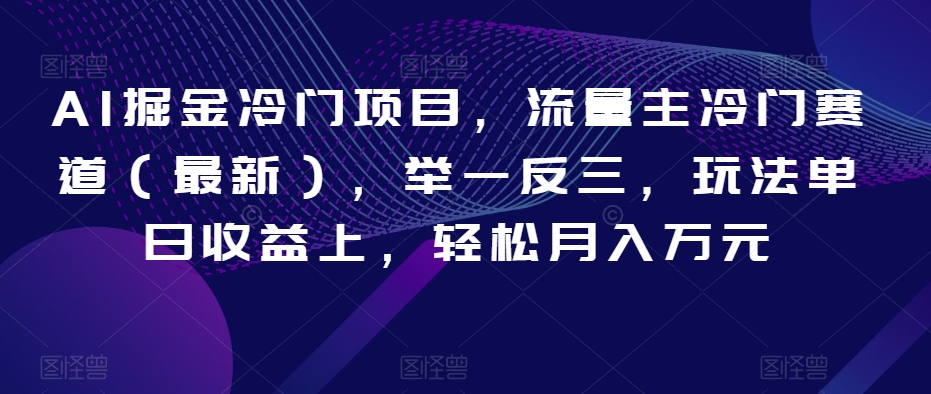 AI掘金冷门项目，流量主冷门赛道（最新），举一反三，玩法单日上，【揭秘】_免费分享网络创业,副业,信息差项目的老牌资源整合平台！金铲子项目