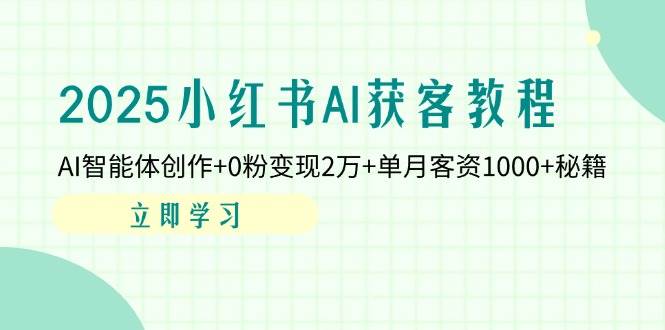 2025小红书AI获客教程：AI智能体创作0粉2万单月客资秘籍_免费分享网络创业,副业,信息差项目的老牌资源整合平台！金铲子项目
