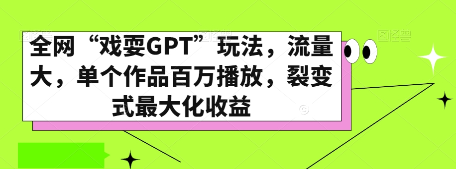全网“戏耍GPT”玩法，流量大，单个作品百万播放，裂变式最大化【揭秘】_免费分享网络创业,副业,信息差项目的老牌资源整合平台！金铲子项目