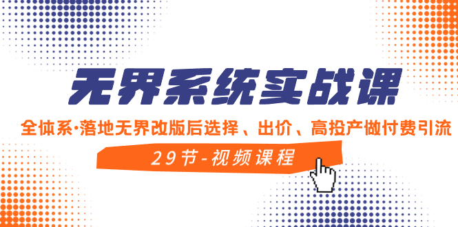 （8446期）无界系统实战课，全体系·落地无界改版后选择、出价、高投产做付费引流_免费分享网络创业,副业,信息差项目的老牌资源整合平台！金铲子项目