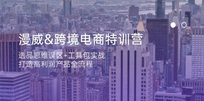 漫威跨境电商特训营：选品思维误区工具包实战，打造高利润产品全流程_免费分享网络创业,副业,信息差项目的老牌资源整合平台！金铲子项目