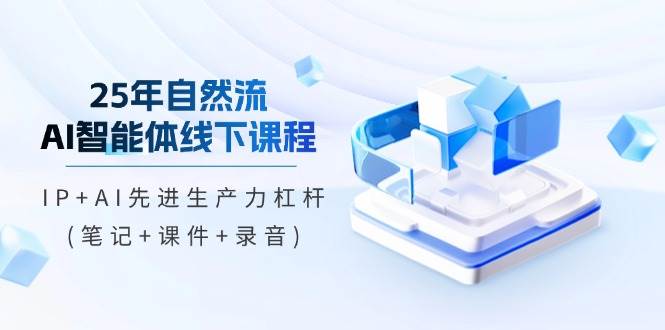 25年自然流AI智能体线下课程，IPAI先进生产力杠杆(笔记课件录音)_免费分享网络创业,副业,信息差项目的老牌资源整合平台！金铲子项目