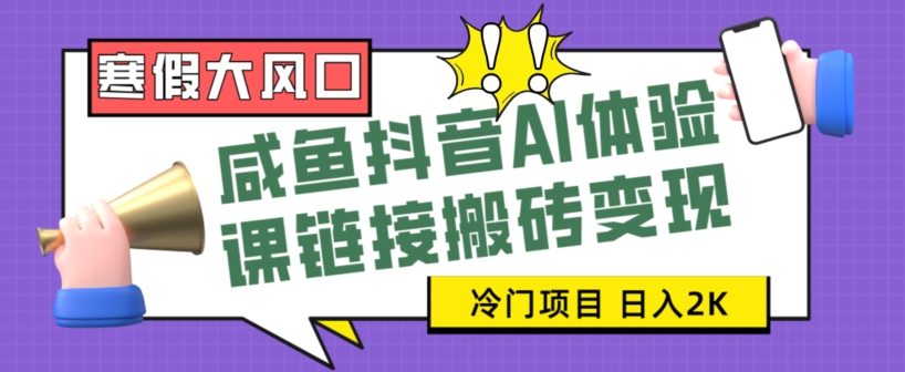 寒假大风口咸鱼抖音AI体验课链接搬砖，全网首发冷门项目，小白可【揭秘】_免费分享网络创业,副业,信息差项目的老牌资源整合平台！金铲子项目