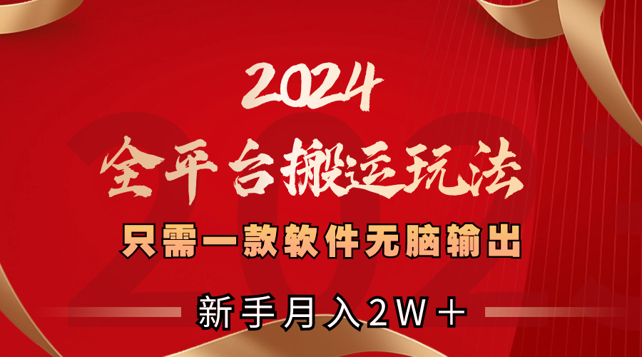 （8482期）2024全平台搬运玩法，只需一款软件，无脑输出，新手也能_免费分享网络创业,副业,信息差项目的老牌资源整合平台！金铲子项目
