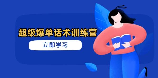 超级爆单话术训练营，掌握高效销售技巧，实现订单爆发_免费分享网络创业,副业,信息差项目的老牌资源整合平台！金铲子项目