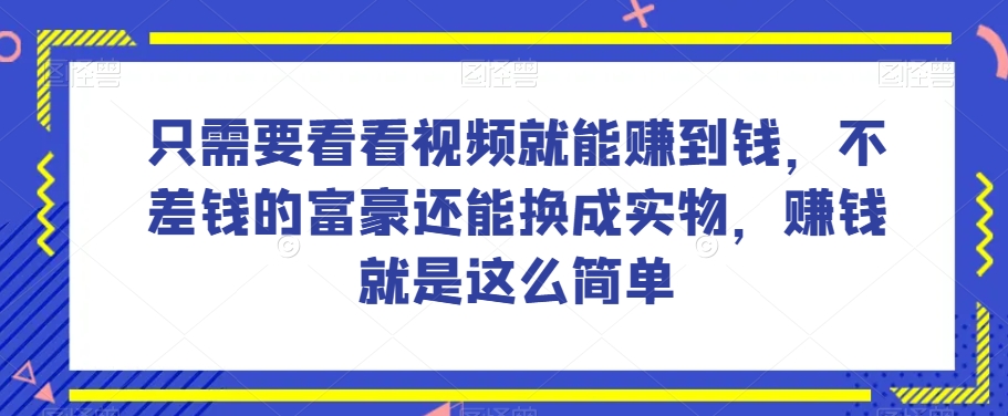 谁做过这么简单的项目？只需要看看视频就能赚到钱，不差钱的富豪还能换成实物，赚钱就是这么简单【揭秘】_免费分享网络创业,副业,信息差项目的老牌资源整合平台！金铲子项目