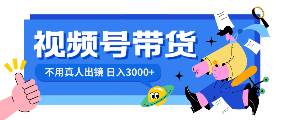 （8475期）视频号带货，0，不用真人出镜_免费分享网络创业,副业,信息差项目的老牌资源整合平台！金铲子项目
