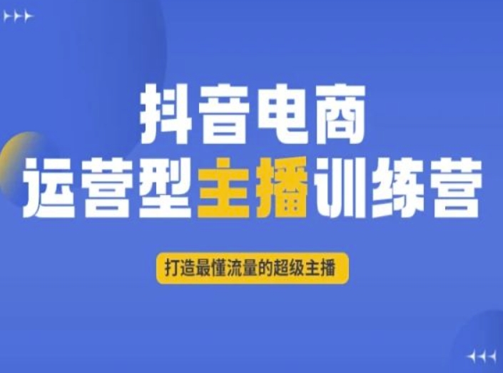 抖音电商运营型主播训练营，打造最懂流量的超级主播_免费分享网络创业,副业,信息差项目的老牌资源整合平台！金铲子项目