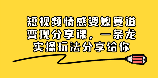（8470期）短视频情感婆媳赛道分享课，一条龙实操玩法分享给你_免费分享网络创业,副业,信息差项目的老牌资源整合平台！金铲子项目
