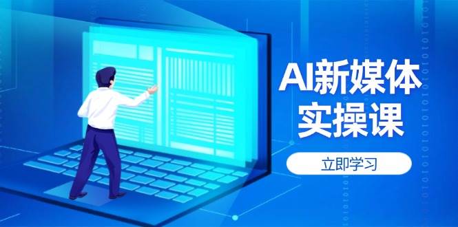 AI新媒体实操课，快速提升账号权重，打造高曝光主页与爆款内容_免费分享网络创业,副业,信息差项目的老牌资源整合平台！金铲子项目