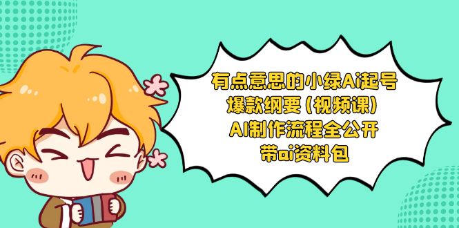 （8465期）有点意思的小绿-Ai起号爆款纲要(视频课)AI制作流程全公开，附带ai资料包_免费分享网络创业,副业,信息差项目的老牌资源整合平台！金铲子项目