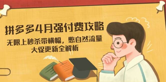 拼多多4月强付费攻略，无限上秒杀带横幅，憋自然流量，大促更新全解析_免费分享网络创业,副业,信息差项目的老牌资源整合平台！金铲子项目