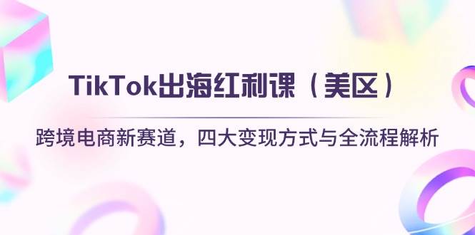 TikTok出海红利课（美区）跨境电商新赛道，四大方式与全流程解析_免费分享网络创业,副业,信息差项目的老牌资源整合平台！金铲子项目