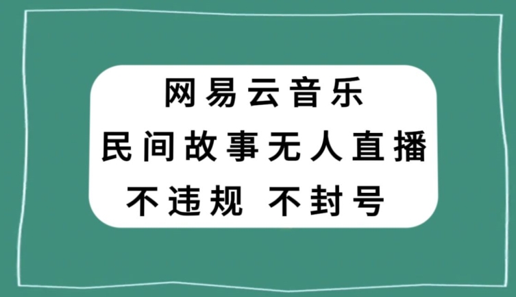 网易云民间故事无人直播，零投入低风险、人人可做【揭秘】_免费分享网络创业,副业,信息差项目的老牌资源整合平台！金铲子项目