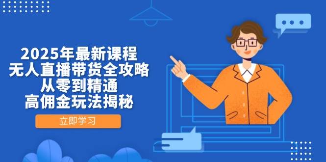 2025年最新课程，无人直播带货全攻略，从零到精通，高佣金玩法揭秘_免费分享网络创业,副业,信息差项目的老牌资源整合平台！金铲子项目
