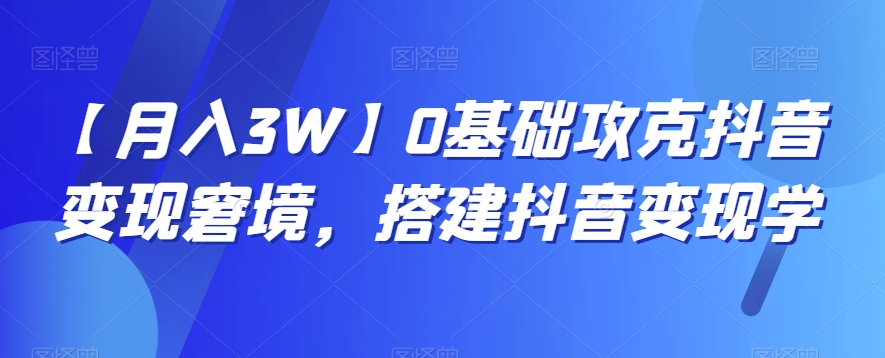 【】0基础攻克抖音窘境，搭建抖音学_免费分享网络创业,副业,信息差项目的老牌资源整合平台！金铲子项目