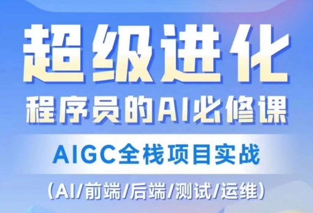 程序员的AI必修课，AIGC全栈项目实战（AI/前端/后端/测试/运维)_免费分享网络创业,副业,信息差项目的老牌资源整合平台！金铲子项目