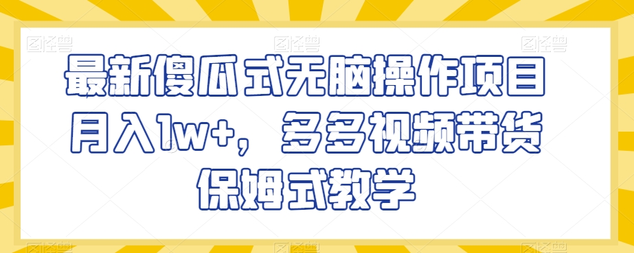 最新傻瓜式无脑操作项目，多多视频带货保姆式教学【揭秘】_免费分享网络创业,副业,信息差项目的老牌资源整合平台！金铲子项目