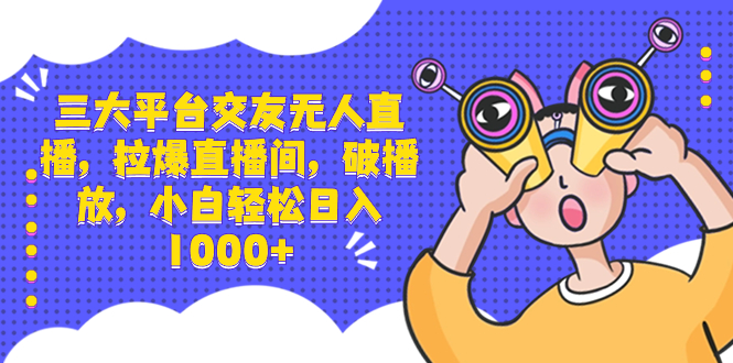 （8490期）三大平台交友无人直播，拉爆直播间，破播放，小白_免费分享网络创业,副业,信息差项目的老牌资源整合平台！金铲子项目