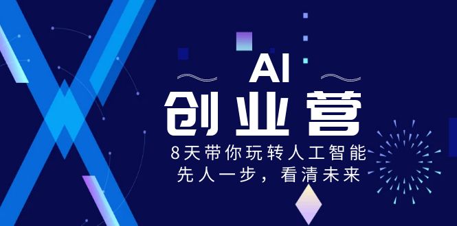 （8523期）AI-创业营，8天带你玩转人工智能，先人一步，看清未来_免费分享网络创业,副业,信息差项目的老牌资源整合平台！金铲子项目