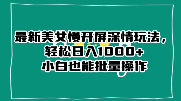 最新美女慢开屏深情玩法，小白也能批量操作_免费分享网络创业,副业,信息差项目的老牌资源整合平台！金铲子项目