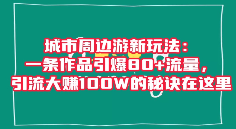 城市周边游新玩法：一条作品引爆流量，引流大W的秘诀在这里【揭秘】_免费分享网络创业,副业,信息差项目的老牌资源整合平台！金铲子项目