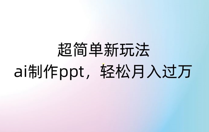 超简单新玩法，靠ai制作PPT，几分钟一个作品，小白也可以操作，【揭秘】_免费分享网络创业,副业,信息差项目的老牌资源整合平台！金铲子项目