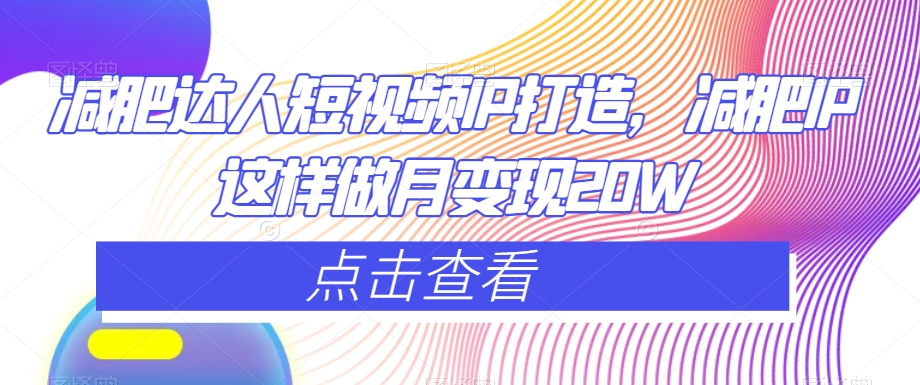 减肥达人短视频IP打造，减肥IP这样做月_免费分享网络创业,副业,信息差项目的老牌资源整合平台！金铲子项目
