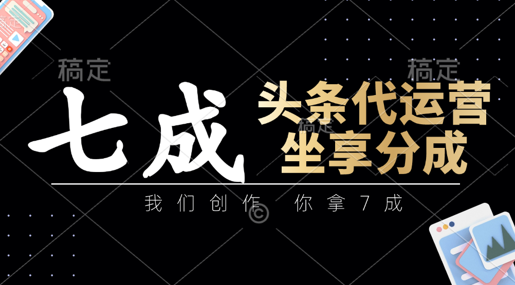 头条代运营：我们创作，你拿7成，简单操作，坐享分成_免费分享网络创业,副业,信息差项目的老牌资源整合平台！金铲子项目