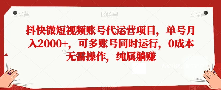 抖快微短视频账号代运营项目，单号，可多账号同时运行，无需操作，纯属躺赚【揭秘】_免费分享网络创业,副业,信息差项目的老牌资源整合平台！金铲子项目