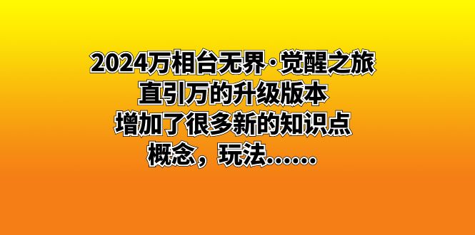 （8513期）2024万相台无界·觉醒之旅：直引万的升级版本，增加了很多新的知识点概…_免费分享网络创业,副业,信息差项目的老牌资源整合平台！金铲子项目