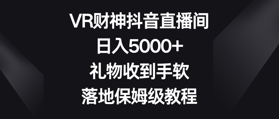 （8512期）VR财神抖音直播间，0，礼物收到手软，落地保姆级教程_免费分享网络创业,副业,信息差项目的老牌资源整合平台！金铲子项目