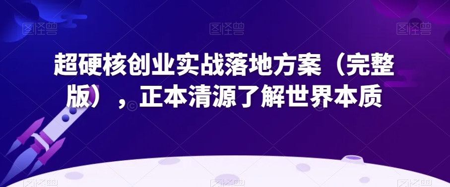 超硬核创业实战落地方案（完整版），正本清源了解世界本质_免费分享网络创业,副业,信息差项目的老牌资源整合平台！金铲子项目