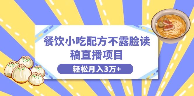 （8543期）餐饮小吃配方不露脸读稿直播项目，无需露脸，3万附小吃配方资源_免费分享网络创业,副业,信息差项目的老牌资源整合平台！金铲子项目