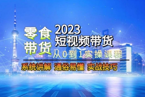 2023短视频带货-零食赛道，从0-1实操课程，系统讲解实战技巧_免费分享网络创业,副业,信息差项目的老牌资源整合平台！金铲子项目