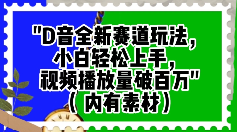 抖音全新赛道玩法，小白上手，视频播放量破百万（内有素材）【揭秘】_免费分享网络创业,副业,信息差项目的老牌资源整合平台！金铲子项目