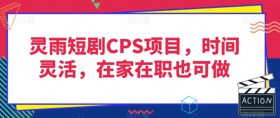灵雨短剧CPS项目，时间灵活，在家在职也可做_免费分享网络创业,副业,信息差项目的老牌资源整合平台！金铲子项目
