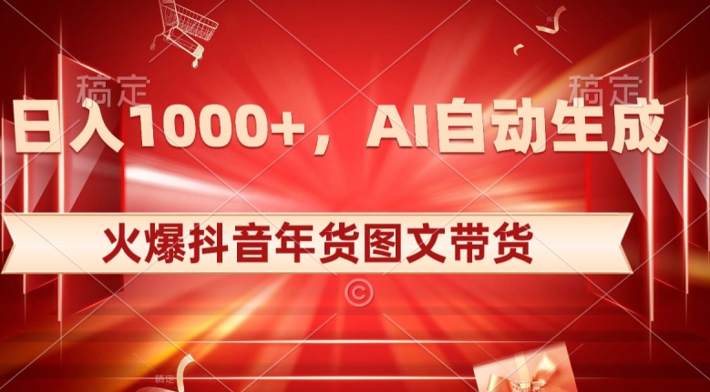 火爆抖音年货图文带货，AI自动生成自己的年货原创图文【揭秘】_免费分享网络创业,副业,信息差项目的老牌资源整合平台！金铲子项目