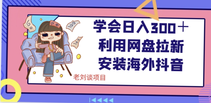 学会，利用网盘拉新安装海外抖音保姆级教学【揭秘】_免费分享网络创业,副业,信息差项目的老牌资源整合平台！金铲子项目
