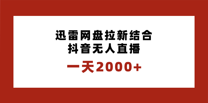 （8551期）迅雷网盘拉新结合抖音无人直播，独创玩法保姆级教学_免费分享网络创业,副业,信息差项目的老牌资源整合平台！金铲子项目
