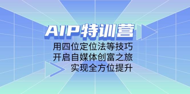AIP训练营，用四位定位法等技巧，开启自媒体创富之旅，实现全方位提升_免费分享网络创业,副业,信息差项目的老牌资源整合平台！金铲子项目