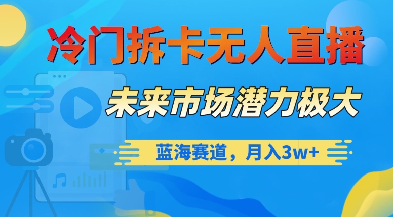 冷门拆卡无人直播，未来市场潜力极大，蓝海赛道，【揭秘】_免费分享网络创业,副业,信息差项目的老牌资源整合平台！金铲子项目