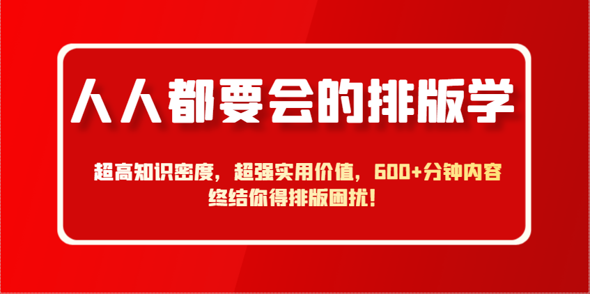 人人都要会的排版学，超高知识密度，超强实用价值，分钟内容终结你得排版困扰_免费分享网络创业,副业,信息差项目的老牌资源整合平台！金铲子项目
