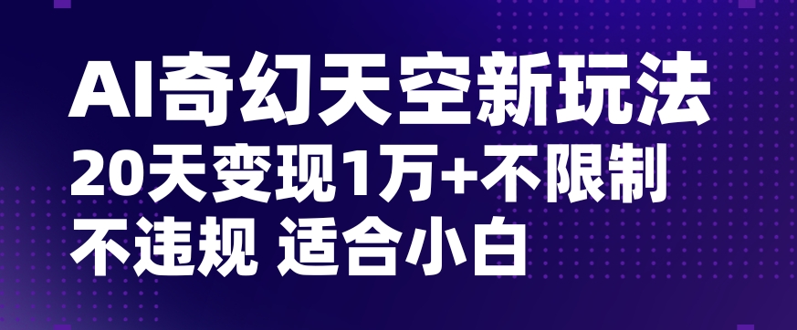 AI奇幻天空，20天五位数玩法，不限制不违规不封号玩法，适合小白操作【揭秘】_免费分享网络创业,副业,信息差项目的老牌资源整合平台！金铲子项目